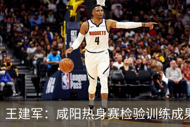 王建军：咸阳热身赛检验训练成果，为U18亚洲杯做准备